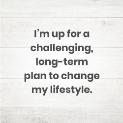I’m up for a challenging long-term plan to change my lifestyle.