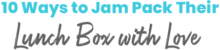 10 Ways to Jam Pack Their Lunch Box with Love