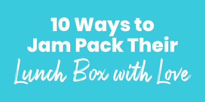 10 Ways to Jam Pack Their Lunch Box with Love